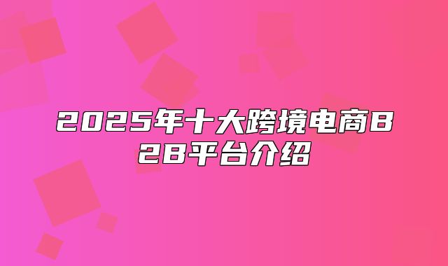 2025年十大跨境电商B2B平台介绍