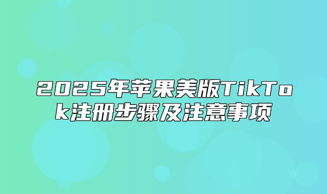 2025年苹果美版TikTok注册步骤及注意事项