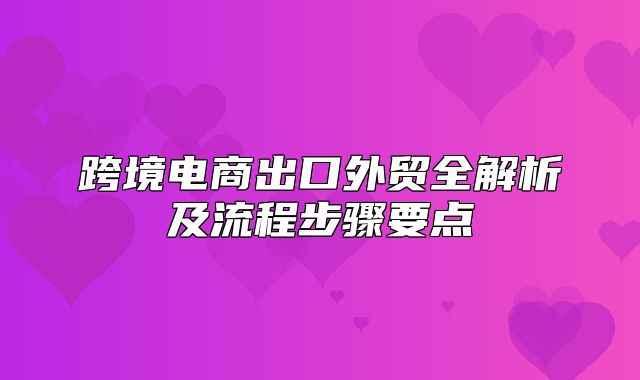 跨境电商出口外贸全解析及流程步骤要点