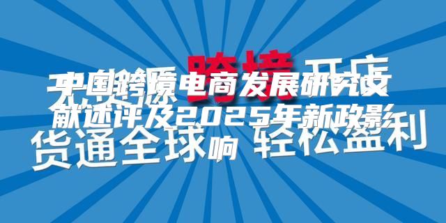 中国跨境电商发展研究文献述评及2025年新政影响