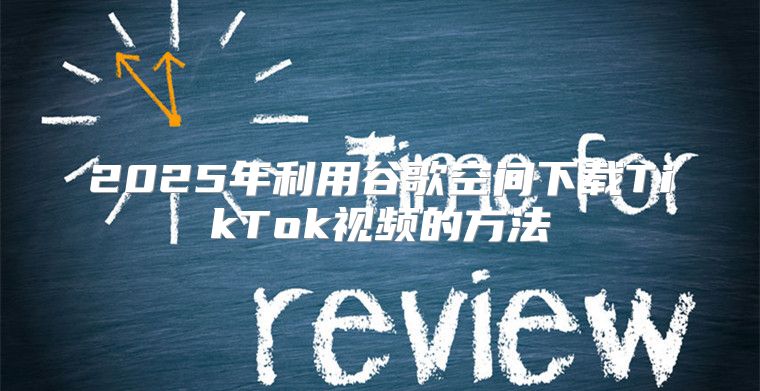 2025年利用谷歌空间下载TikTok视频的方法