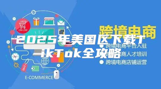2025年美国区下载TikTok全攻略