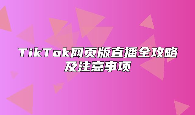 TikTok网页版直播全攻略及注意事项