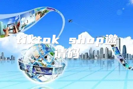 tiktok shop邀请码