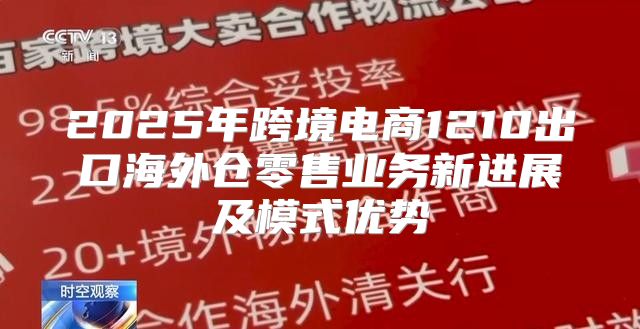 2025年跨境电商1210出口海外仓零售业务新进展及模式优势