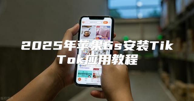 2025年苹果6s安装TikTok应用教程