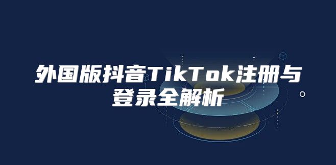 外国版抖音TikTok注册与登录全解析