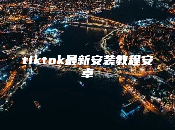 tiktok最新安装教程安卓