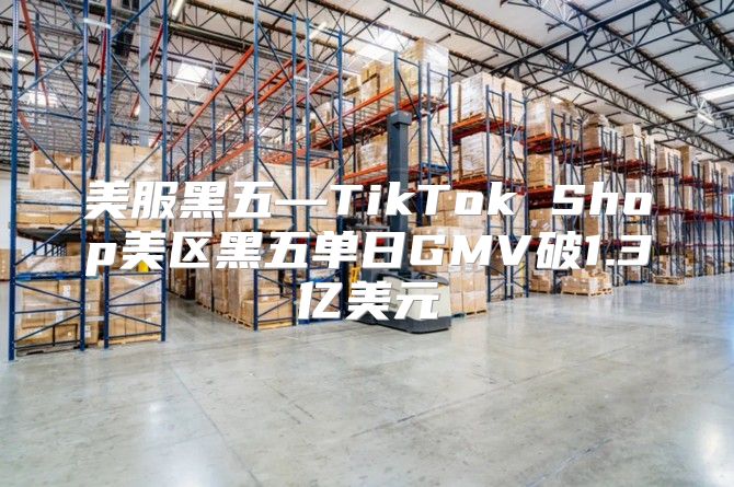 美服黑五—TikTok Shop美区黑五单日GMV破1.3亿美元