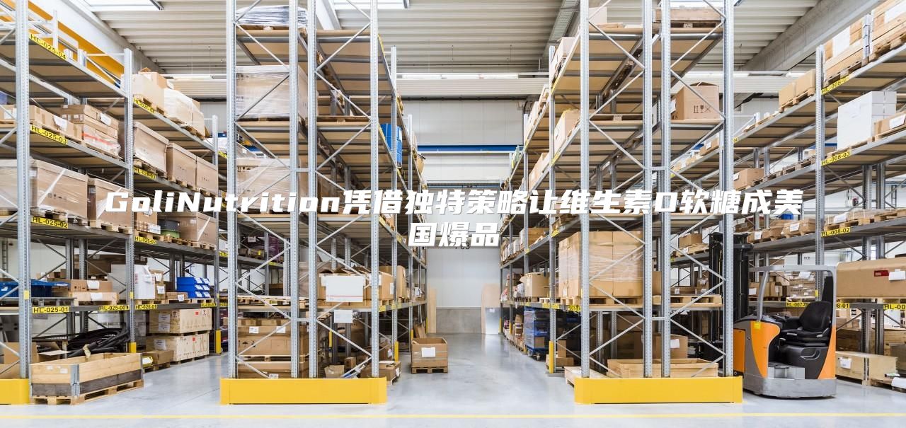 GoliNutrition凭借独特策略让维生素D软糖成美国爆品