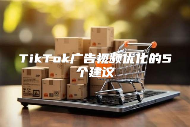 TikTok广告视频优化的5个建议