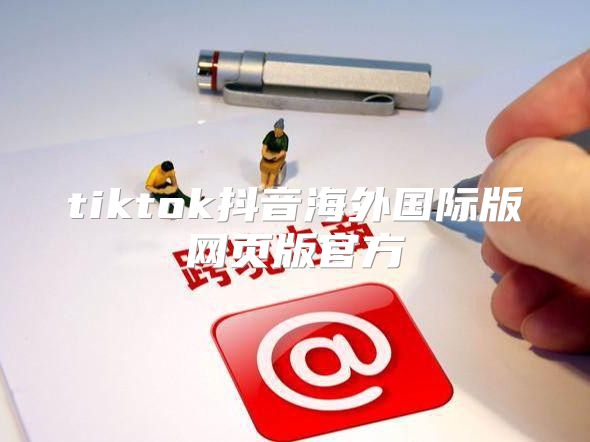 tiktok抖音海外国际版网页版官方