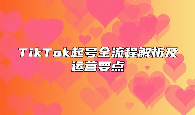 TikTok起号全流程解析及运营要点