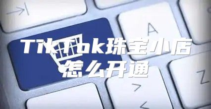TikTok珠宝小店怎么开通