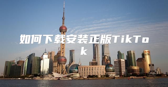 如何下载安装正版TikTok