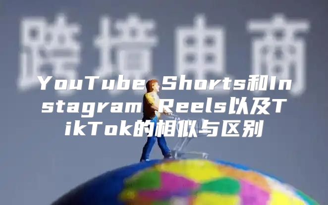 YouTube Shorts和Instagram Reels以及TikTok的相似与区别
