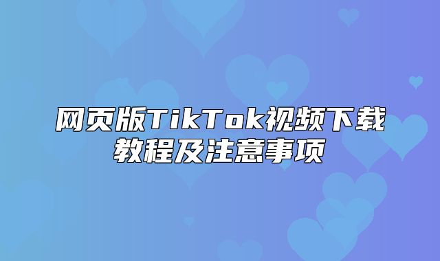 网页版TikTok视频下载教程及注意事项
