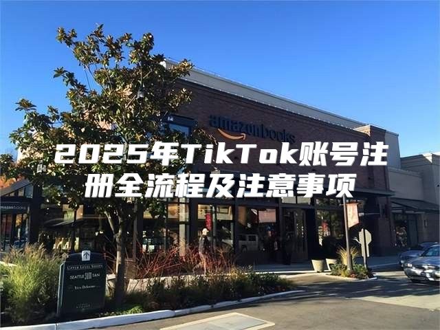 2025年TikTok账号注册全流程及注意事项