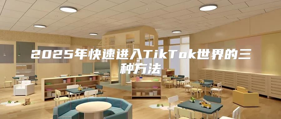 2025年快速进入TikTok世界的三种方法