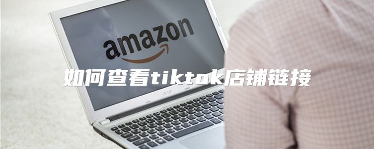 如何查看tiktok店铺链接