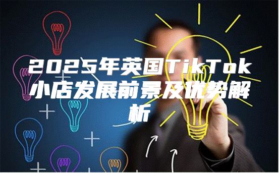 2025年英国TikTok小店发展前景及优势解析