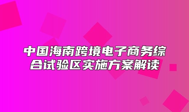 中国海南跨境电子商务综合试验区实施方案解读