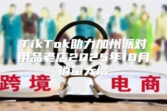 TikTok助力加州派对用品老店2025年10月销量大增