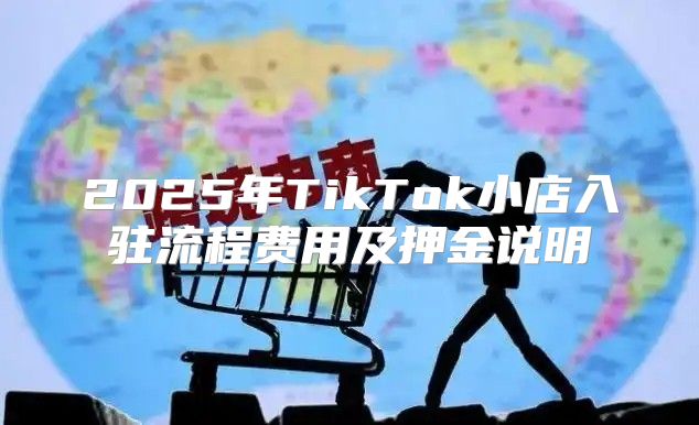 2025年TikTok小店入驻流程费用及押金说明