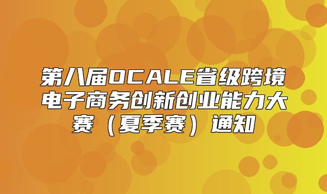 第八届OCALE省级跨境电子商务创新创业能力大赛夏季赛通知