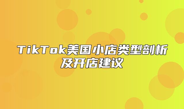 TikTok美国小店类型剖析及开店建议