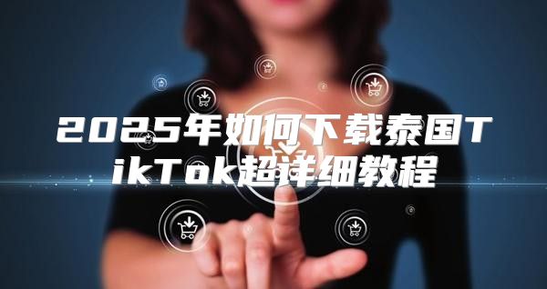 2025年如何下载泰国TikTok超详细教程