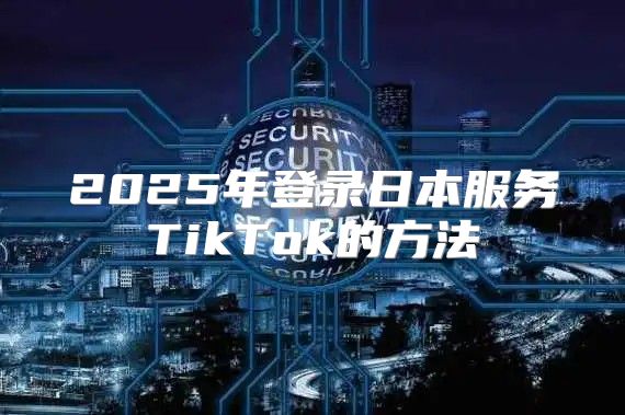2025年登录日本服务TikTok的方法
