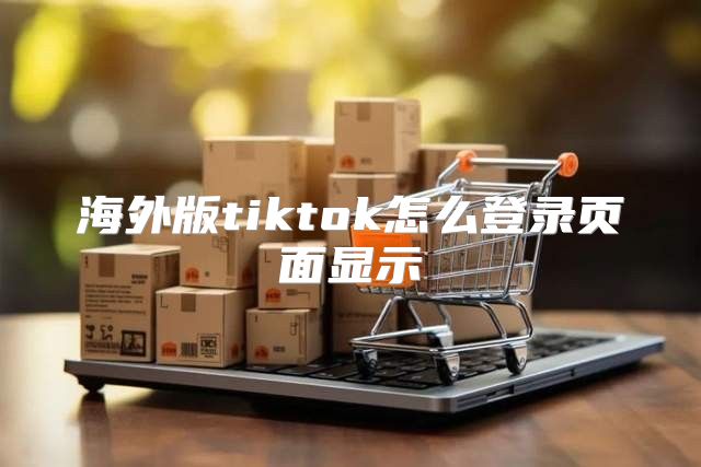海外版tiktok怎么登录页面显示