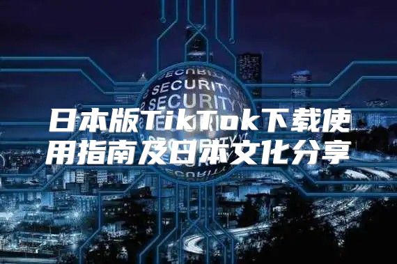 日本版TikTok下载使用指南及日本文化分享