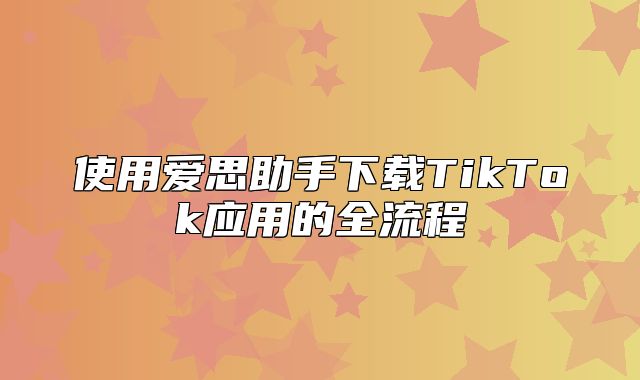 使用爱思助手下载TikTok应用的全流程
