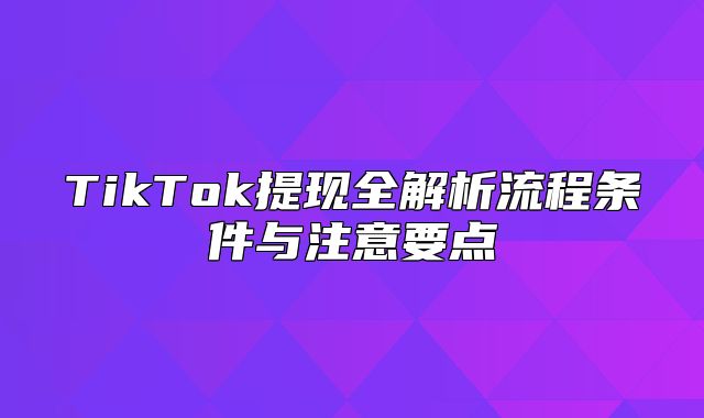 TikTok提现全解析流程条件与注意要点