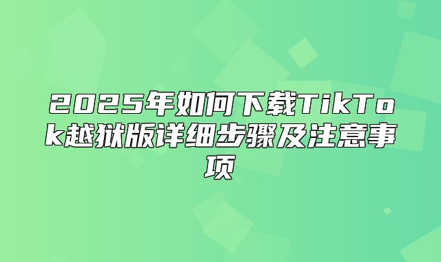 2025年如何下载TikTok越狱版详细步骤及注意事项