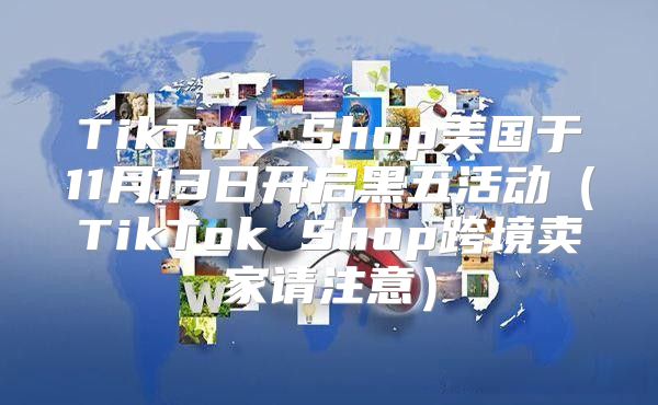 TikTok Shop美国于11月13日开启黑五活动TikTok Shop跨境卖家请注意