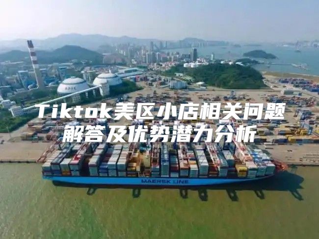Tiktok美区小店相关问题解答及优势潜力分析