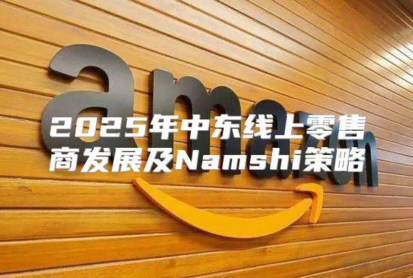 2025年中东线上零售商发展及Namshi策略