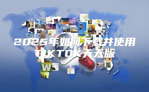 2025年如何下载并使用TIKTOK天天版