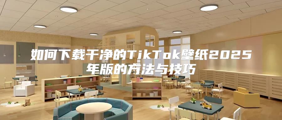 如何下载干净的TikTok壁纸2025年版的方法与技巧
