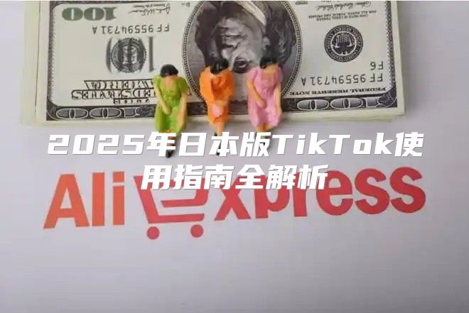 2025年日本版TikTok使用指南全解析