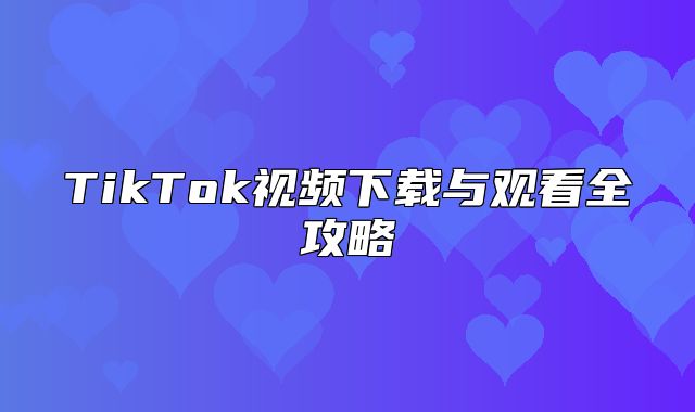 TikTok视频下载与观看全攻略