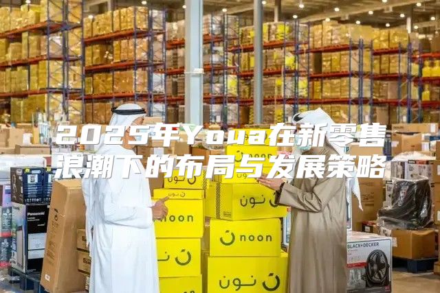 2025年Youa在新零售浪潮下的布局与发展策略