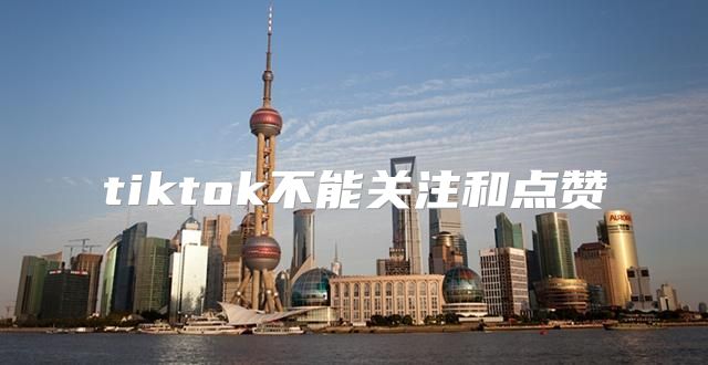 tiktok不能关注和点赞