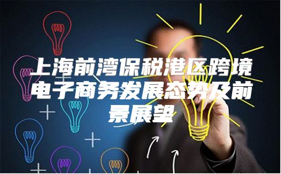 上海前湾保税港区跨境电子商务发展态势及前景展望