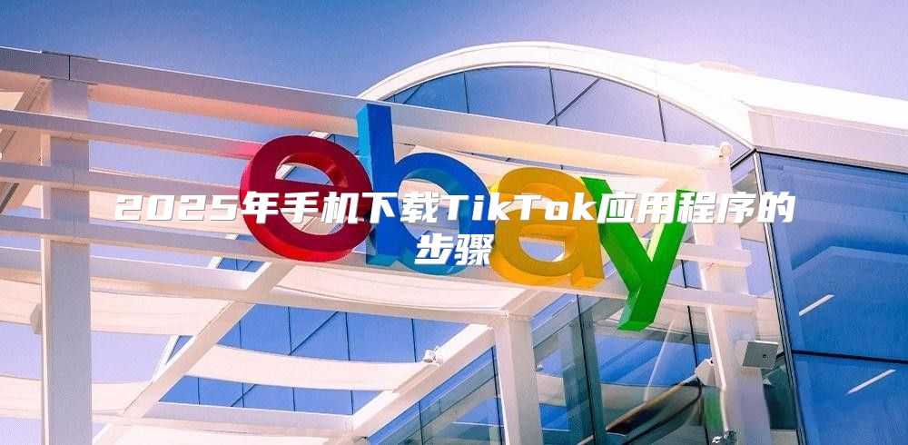2025年手机下载TikTok应用程序的步骤