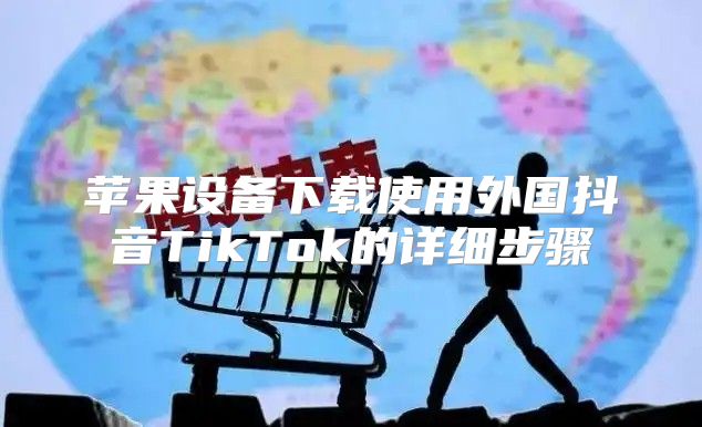 苹果设备下载使用外国抖音TikTok的详细步骤