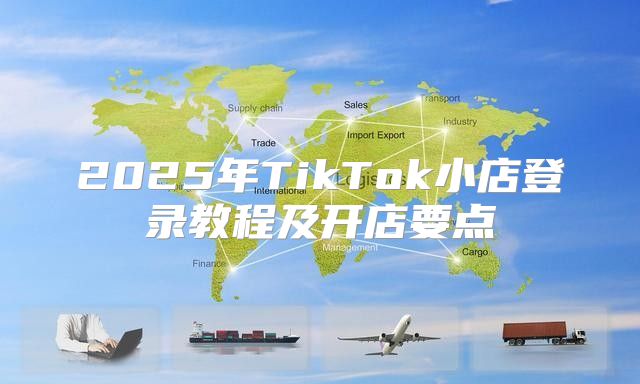 2025年TikTok小店登录教程及开店要点